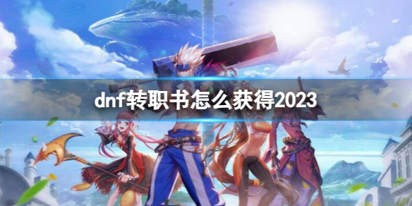 dnf转职书怎么获得2023-dnf转职书获得方法介绍