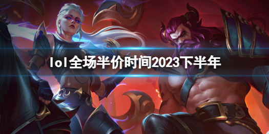 lol全场半价时间2023下半年-lol全场半价时间2023下半年介绍