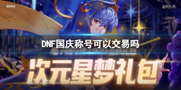 DNF国庆称号可以交易吗-DNF国庆称号交易介绍