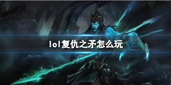 lol复仇之矛怎么玩-英雄联盟复仇之矛玩法攻略