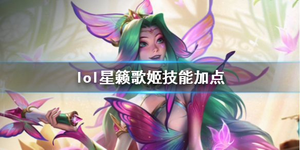 lol星籁歌姬技能加点-英雄联盟星籁歌姬萨勒芬妮技能加点推荐