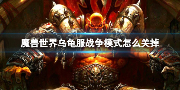 魔兽世界乌龟服战争模式怎么关掉-魔兽世界乌龟服战争模式关闭方法