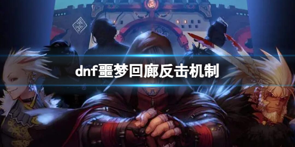 dnf噩梦回廊反击机制-2023dnf噩梦回廊反击机制详细介绍