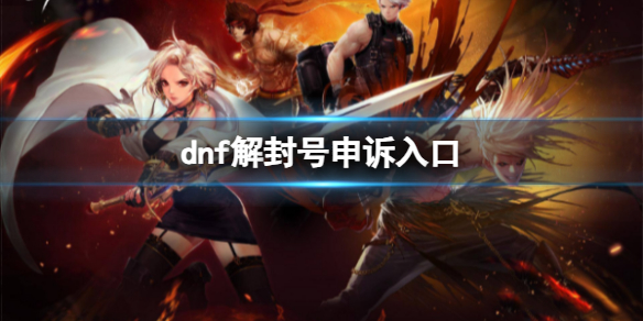 dnf解封号申诉入口-dnf解封号申诉入口介绍