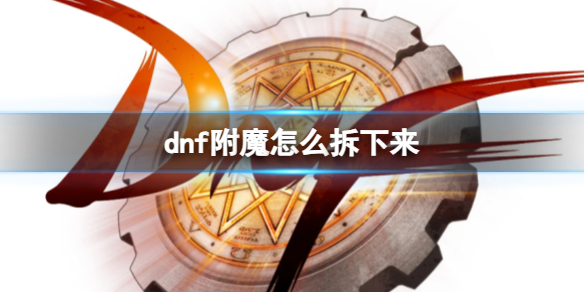 dnf附魔怎么拆下来-dnf附魔分离方法