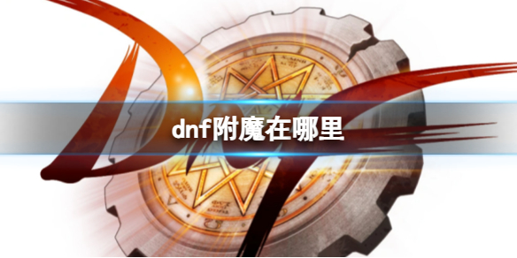 dnf附魔在哪里-dnf附魔具体位置 dnf附魔在哪里找