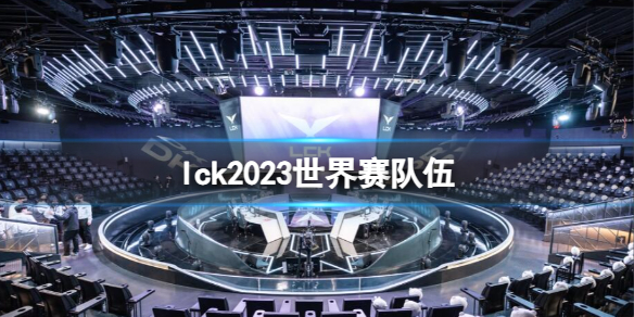 lck2023世界赛队伍-lck世界赛队伍一览