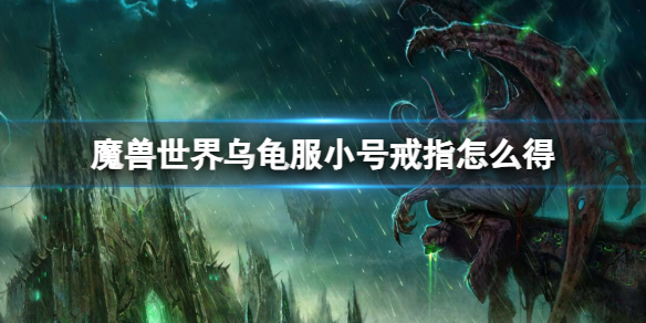 魔兽世界乌龟服小号戒指怎么得-魔兽世界乌龟服小号戒指获取方法