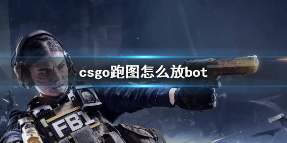 csgo跑图怎么放bot-csgo跑图放bot方法