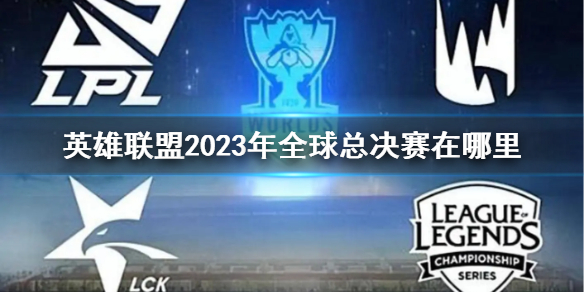 英雄联盟2023年全球总决赛在哪里-2023年全球总决赛地点