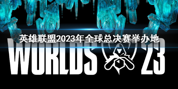 英雄联盟2023年全球总决赛举办地-全球总决赛举办地介绍