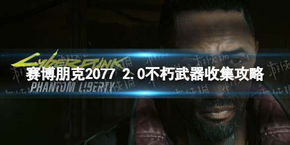 赛博朋克2077 2.0不朽武器收集攻略-2.0版本全不朽武器获取方法