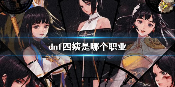 dnf四姨是哪个职业-dnf四姨职业介绍