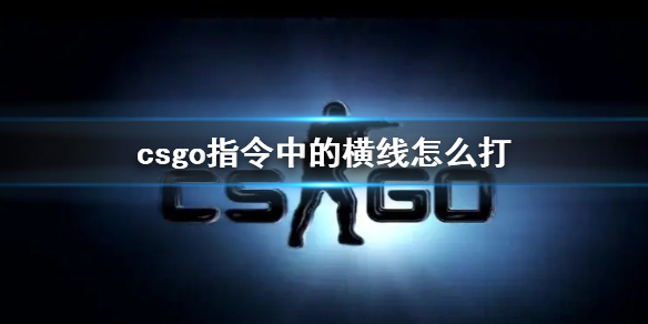 csgo指令中的横线怎么打-csgo指令中的横线输入方法