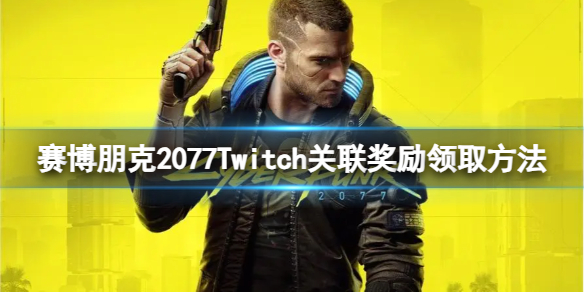 赛博朋克2077Twitch关联奖励怎么获得-Twitch关联奖励领取方法