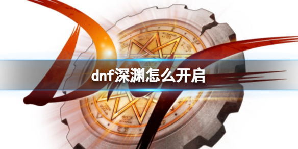 dnf深渊怎么开启-dnf深渊开启方法