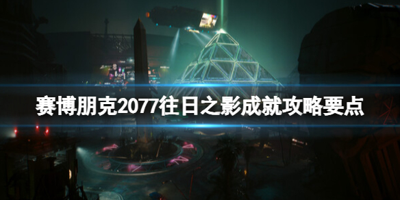 赛博朋克2077往日之影成就攻略要点-往日之影奖杯有哪些