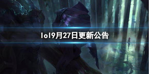 lol9月27日更新公告-lol9月27日更新公告内容一览