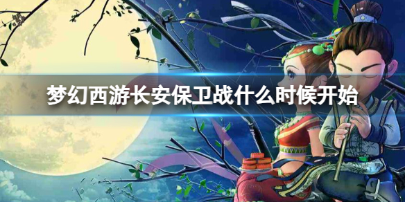 梦幻西游长安保卫战什么时候开始-长安保卫战开始介绍