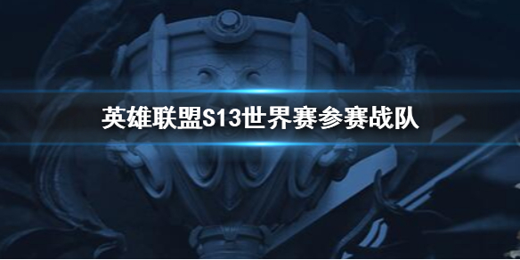 英雄联盟S13世界赛参赛战队-英雄联盟S13世界赛参赛战队介绍