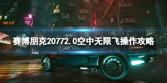 赛博朋克20772.0空中无限飞操作攻略-2.0空中无限飞技巧分享