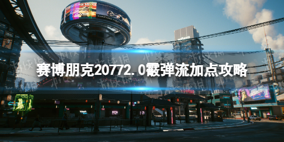 赛博朋克20772.0霰弹流加点攻略-2.0霰弹枪流派bd搭配攻略