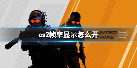 cs2帧率显示怎么开-cs2帧数显示开启方法