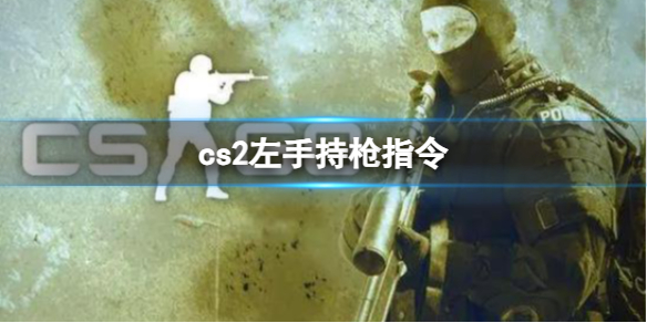 cs2左手持枪指令-cs2左手持枪指令方法