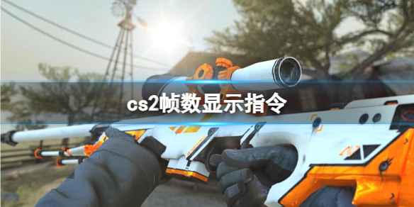 cs2帧数显示指令-cs2帧数显示指令介绍