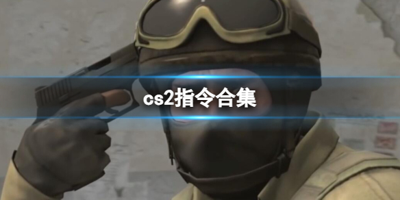 cs2指令合集-cs2指令合集汇总大全