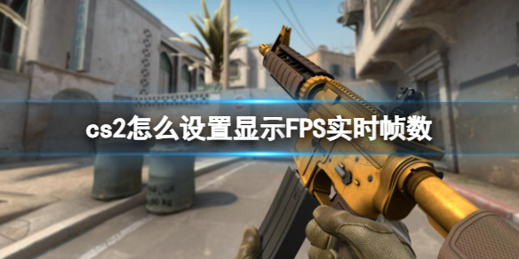 cs2怎么设置显示FPS实时帧数-cs2设置显示FPS实时帧数方法