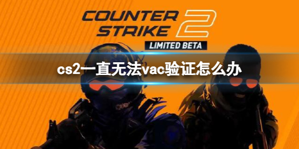 cs2一直无法vac验证怎么办-cs2一直无法vac验证解决方法