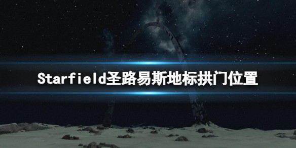 星空圣路易斯地标在哪-Starfield圣路易斯地标拱门位置分享