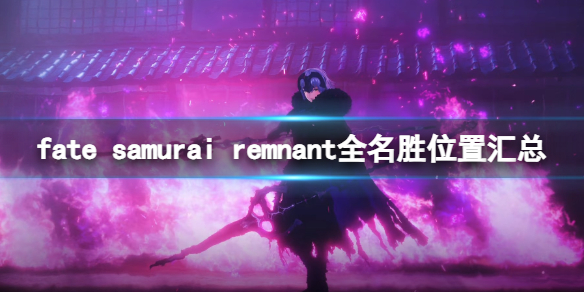 fate samurai remnant全名胜位置汇总-名胜在哪里