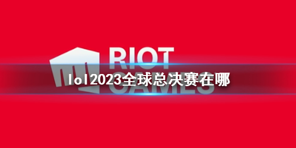 lol2023全球总决赛在哪-lol2023全球总决赛举办地点