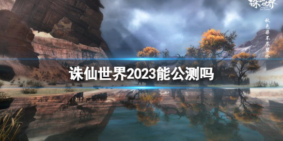 诛仙世界2023能公测吗-诛仙世界2023公测时间介绍