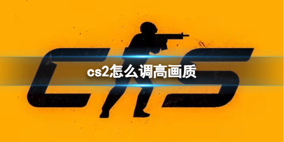 cs2怎么调高画质-cs2调高画质方法