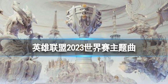 英雄联盟2023世界赛主题曲-英雄联盟2023世界赛主题曲介绍