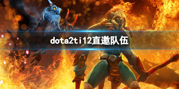 dota2ti12直邀队伍-dota2ti12直邀队伍介绍