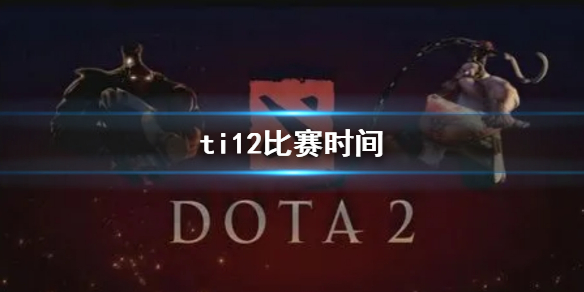 ti12比赛时间-ti12比赛时间介绍