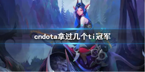 cndota拿过几个ti冠军-dota2cndota拿过ti冠军数量介绍