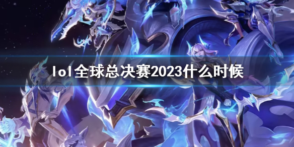 lol全球总决赛2023什么时候-lol全球总决赛2023时间介绍