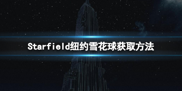 星空帝国大厦地标在哪-Starfield纽约雪花球获取方法