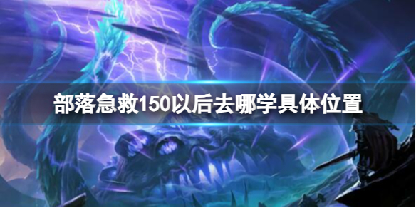 部落急救150以后去哪学具体位置-魔兽世界部落急救150以后学习具体位置