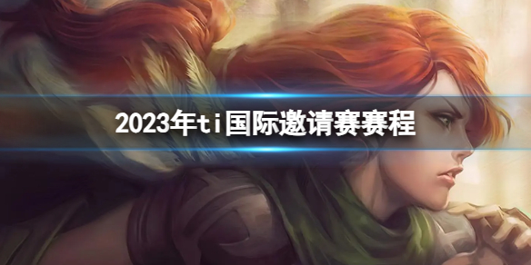 2023年ti国际邀请赛赛程-DOTA22023年ti国际邀请赛赛程介绍