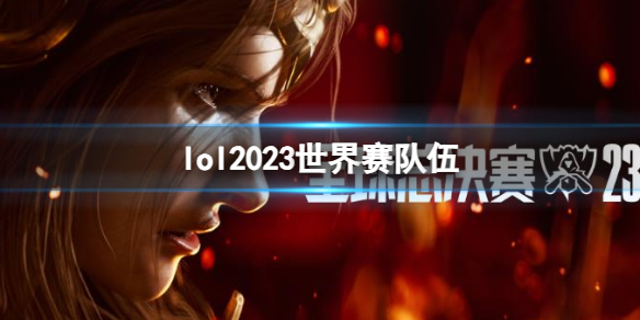 lol2023世界赛队伍-lol2023世界赛队伍名单分享