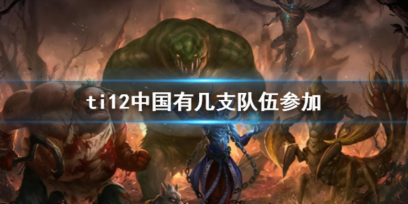 ti12中国有几支队伍参加-DOTA2ti12中国队伍参加名单一览