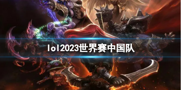 lol2023世界赛中国队-lol2023世界赛中国队介绍