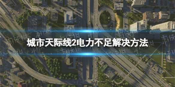 城市天际线2电力不足怎么办-城市天际线2电力不足解决方法