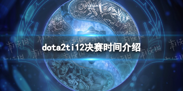 dota2ti12决赛什么时候开-dota2ti12决赛时间介绍